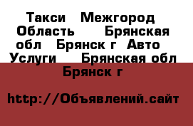 Такси = Межгород, Область =  - Брянская обл., Брянск г. Авто » Услуги   . Брянская обл.,Брянск г.